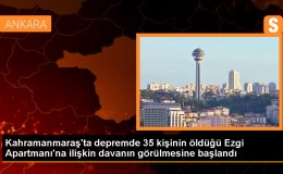 Kahramanmaraş’ta depremde 35 kişinin öldüğü Ezgi Apartmanı’na ilişkin davanın görülmesine başlandı